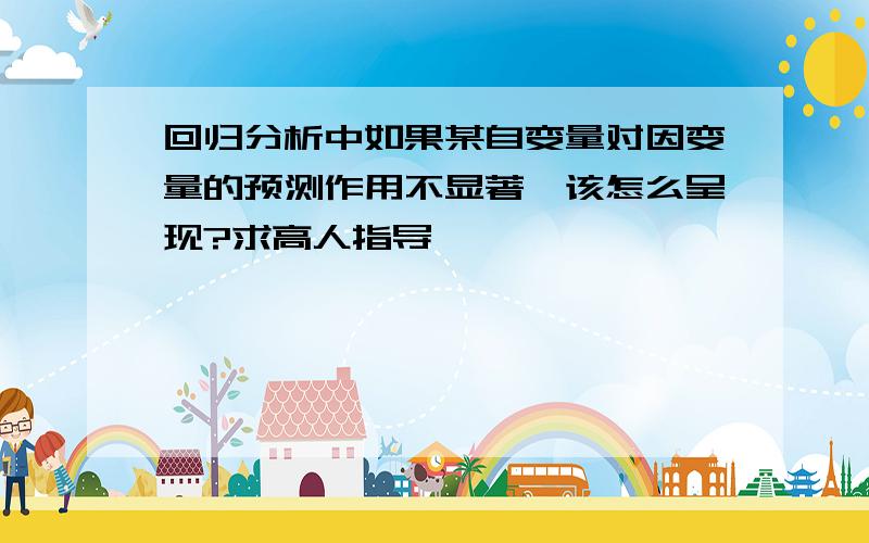 回归分析中如果某自变量对因变量的预测作用不显著,该怎么呈现?求高人指导,