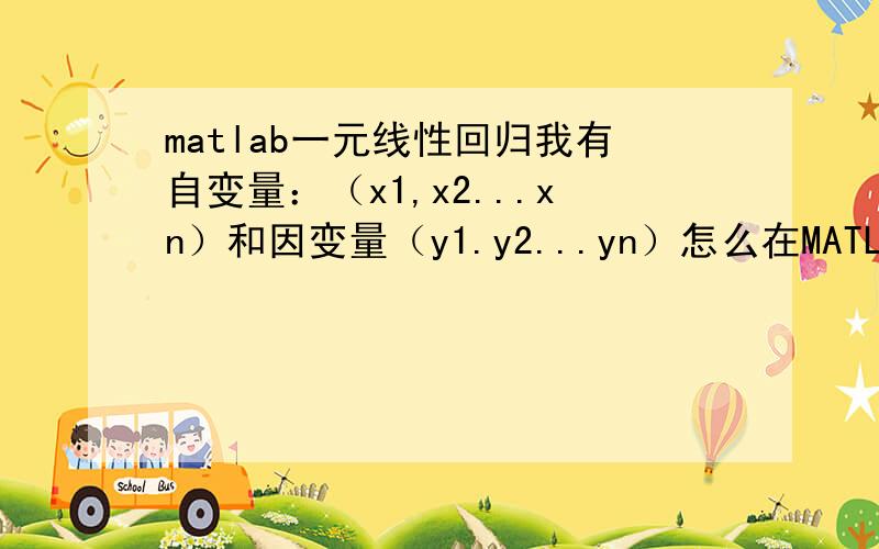 matlab一元线性回归我有自变量：（x1,x2...xn）和因变量（y1.y2...yn）怎么在MATLAB中线性回归,并求理论（x1,x2...xn）和因变量（y1.y2...yn）怎么在MATLAB中线性回归,并求理论值?