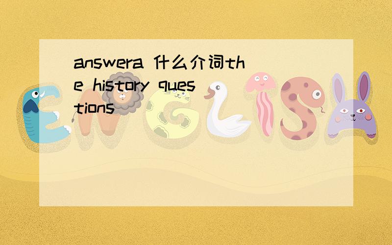 answera 什么介词the history questions