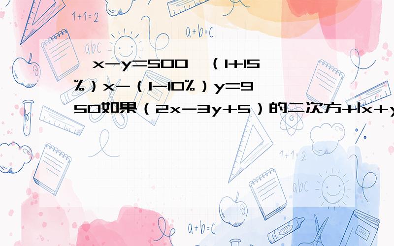 ｛x-y=500｛（1+15%）x-（1-10%）y=950如果（2x-3y+5）的二次方+|x+y-2|=0,求10x-5y+1（绝对值）