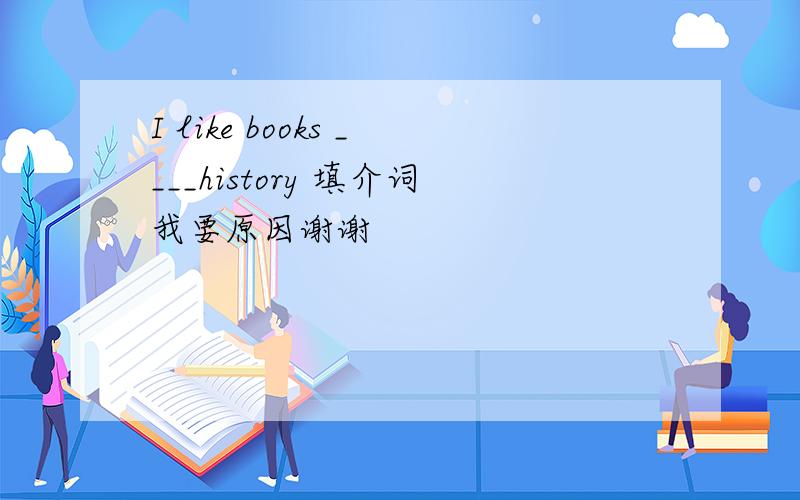 I like books ____history 填介词我要原因谢谢