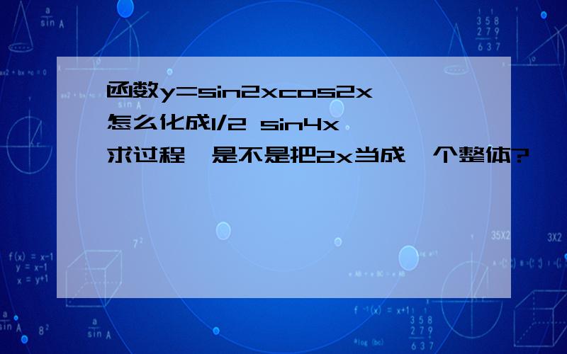 函数y=sin2xcos2x怎么化成1/2 sin4x,求过程,是不是把2x当成一个整体?