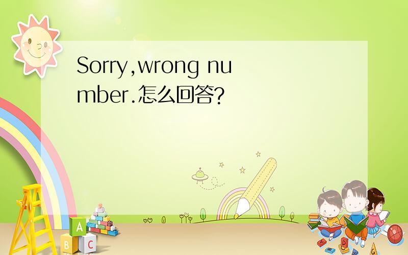 Sorry,wrong number.怎么回答?