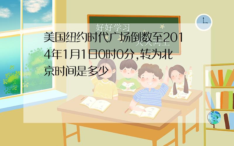 美国纽约时代广场倒数至2014年1月1日0时0分,转为北京时间是多少