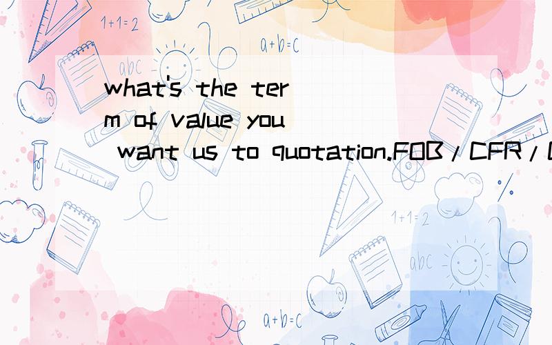 what's the term of value you want us to quotation.FOB/CFR/CIF