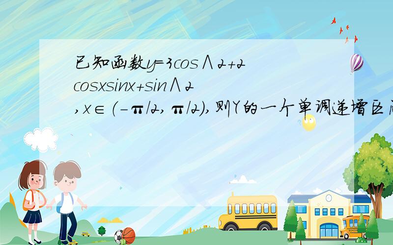 已知函数y=3cos∧2+2cosxsinx+sin∧2,x∈（-π/2,π/2）,则Y的一个单调递增区间是A.（-π/2,π/8） B.（-π/4,π/8） C.（-5π/6,π/8） D.（-π/6,7π/6）