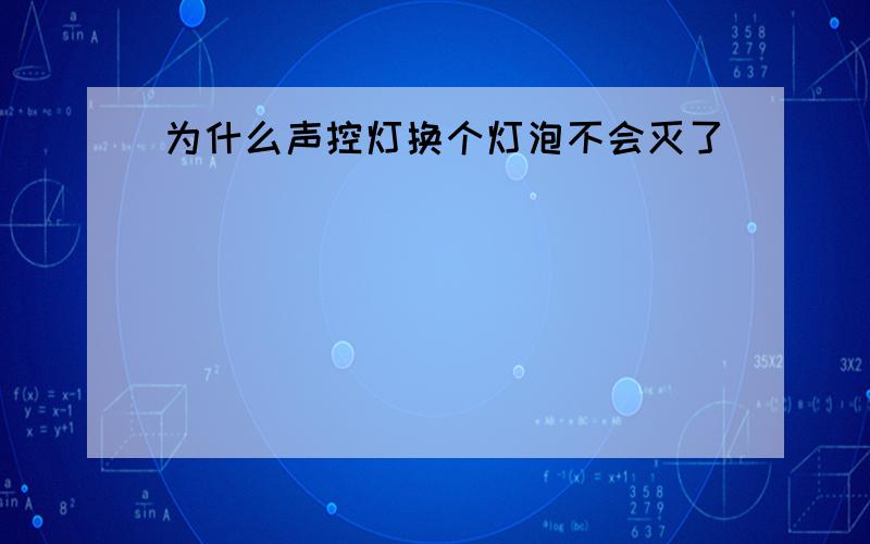 为什么声控灯换个灯泡不会灭了