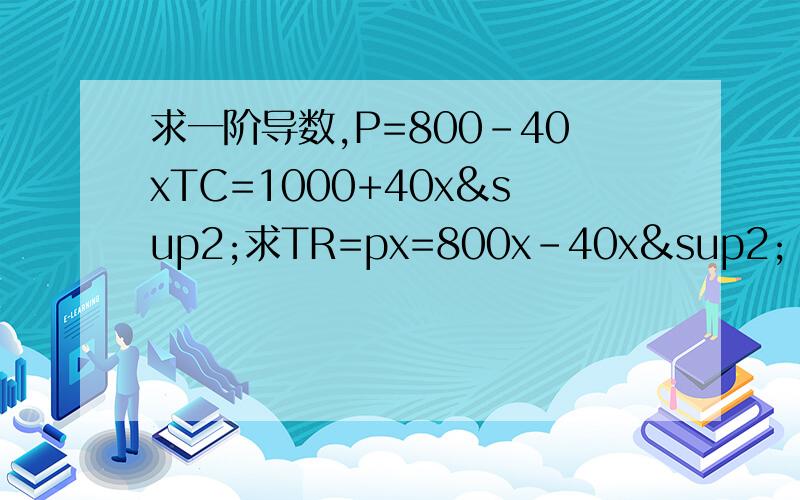 求一阶导数,P=800-40xTC=1000+40x²求TR=px=800x-40x² TC=1000+40x² 的一阶导数 一阶导数是不是有个公式?销售价格 销售量 销售收入 边际收入 销售成本 边际成本 利润 边际利润（p） （x） （TR