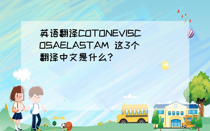 英语翻译COTONEVISCOSAELASTAM 这3个翻译中文是什么?