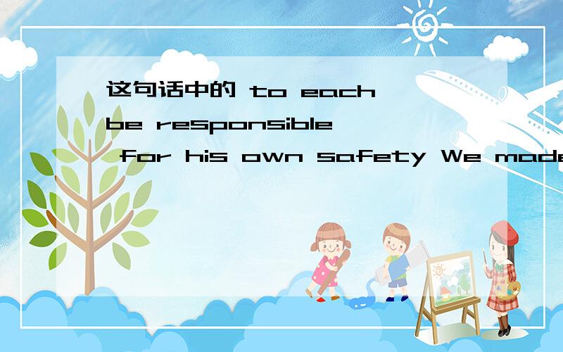 这句话中的 to each be responsible for his own safety We made the risky agreement to each be responsible for his own safety.to each be responsible for his own safely 这句是定语吗？