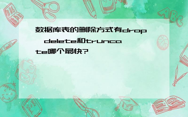 数据库表的删除方式有drop、delete和truncate哪个最快?