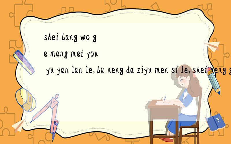 shei bang wo ge mang mei you yu yan lan le,bu neng da ziyu men si le,shei neng gao su wo zen me hui fu yu yan lan da bu liao zhong guo zi le qi si wo le xie xie a