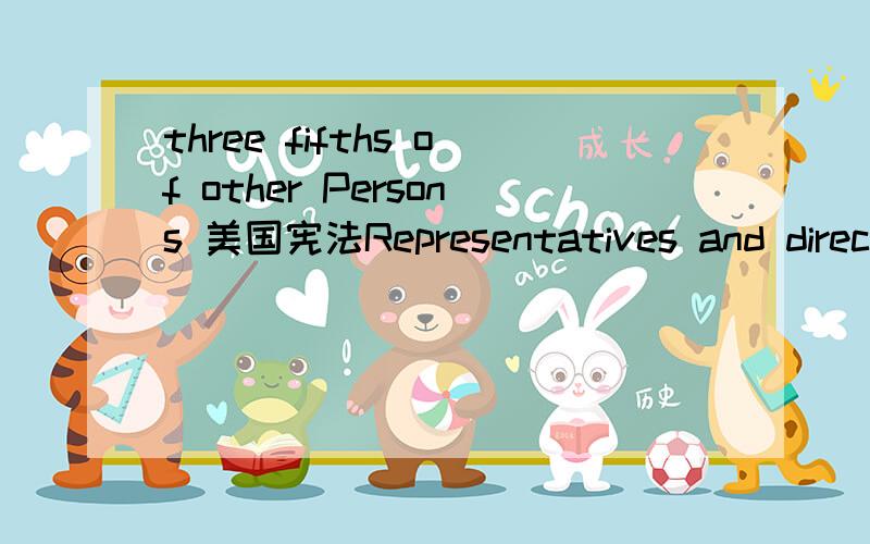 three fifths of other Persons 美国宪法Representatives and direct taxes shall be apportioned among the several states which may be included within this union,according to their respective numbers,which shall be determined by adding to the whole nu