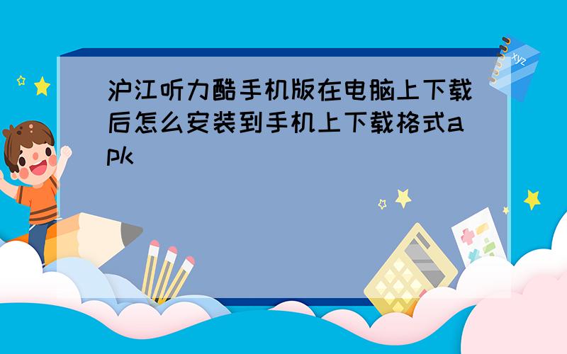 沪江听力酷手机版在电脑上下载后怎么安装到手机上下载格式apk