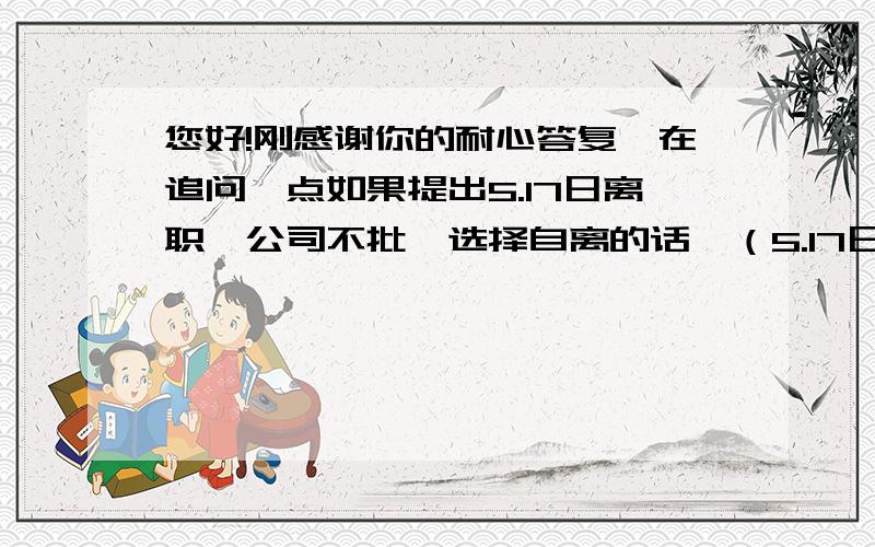 您好!刚感谢你的耐心答复,在追问一点如果提出5.17日离职,公司不批,选择自离的话,（5.17日就不去公司上班,连续3天不去,就视为旷工---自动离职,5月的这前半月工资只能作放弃的打算）对他会