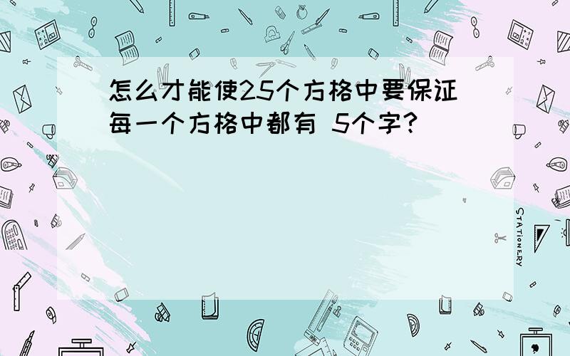 怎么才能使25个方格中要保证每一个方格中都有 5个字?