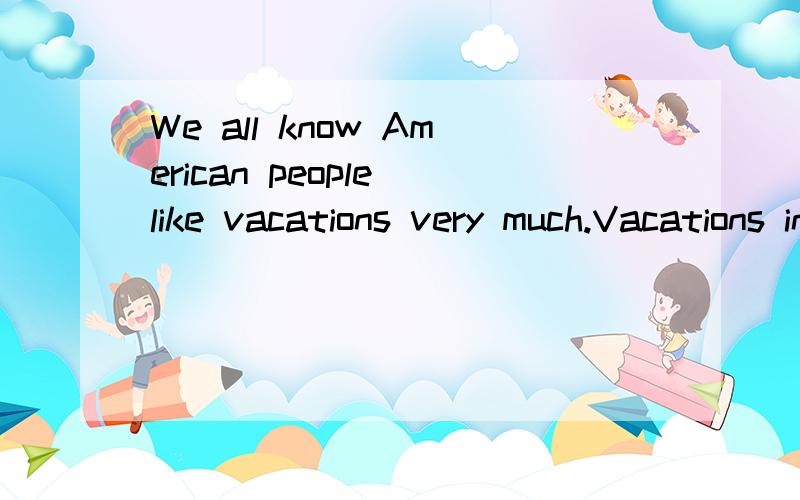 We all know American people like vacations very much.Vacations in the United Satates usually happen at least once a _______.Most months have a national vacation on Monday.Then the workers may have a 3-day weekend,that is,Saturday,Sunday and_______.On