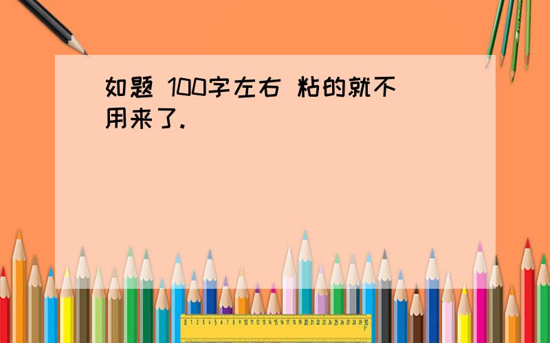 如题 100字左右 粘的就不用来了.