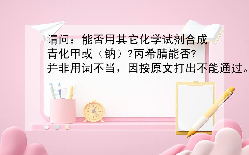 请问：能否用其它化学试剂合成青化甲或（钠）?丙希腈能否?并非用词不当，因按原文打出不能通过。请谅解