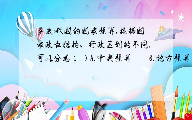 多选：我国的国家预算,根据国家政权结构、行政区划的不同,可以分为（ ）A.中央预算　　B.地方预算　 C.各级总预算和部门预算 　D.单位预算应该选哪几个?