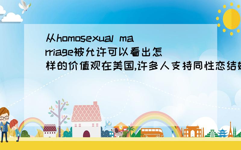 从homosexual marriage被允许可以看出怎样的价值观在美国,许多人支持同性恋结婚,这表现出美国人怎样的价值观?要英文的,200字左右.