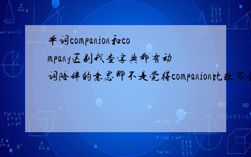 单词companion和company区别我查字典都有动词陪伴的意思那不是觉得companion比较万金油了吗