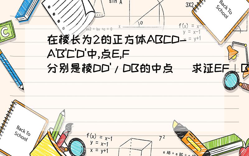 在棱长为2的正方体ABCD-A'B'C'D'中,点E,F分别是棱DD'/DB的中点． 求证EF⊥B'C麻烦自己画图,我这有图