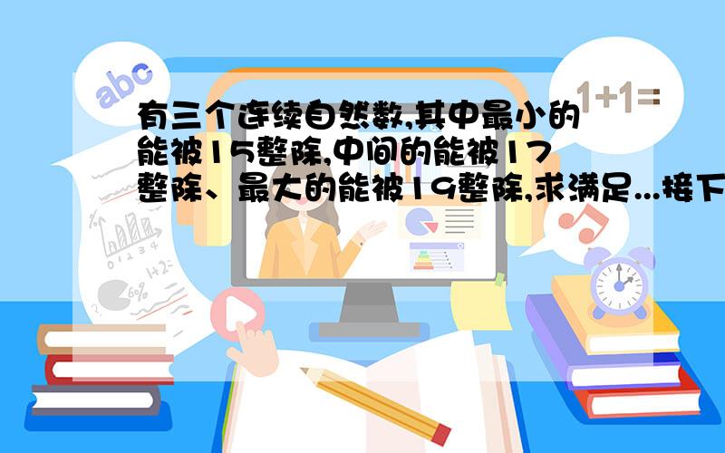 有三个连续自然数,其中最小的能被15整除,中间的能被17整除、最大的能被19整除,求满足...接下面要求的一组三个自然数.写出算法,流程图和伪代码.（PS：什么是伪代码?）