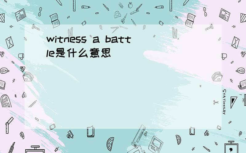 witness a battle是什么意思