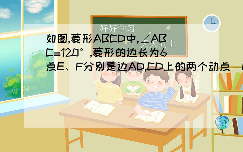 如图,菱形ABCD中,∠ABC=120°,菱形的边长为6点E、F分别是边AD,CD上的两个动点（E、F不与D重合）.若E、F满足∠BEF=60°,则△BEF是否一定为等边三角形?若是,请给出证明；若不是,请说明理由.