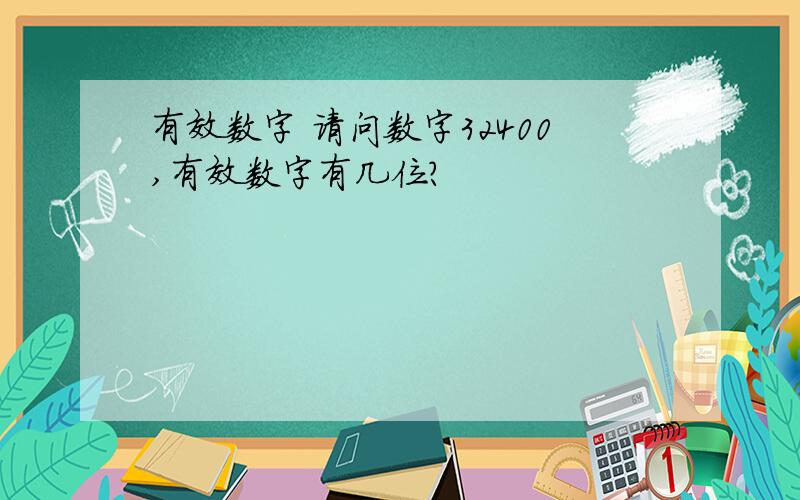 有效数字 请问数字32400,有效数字有几位?