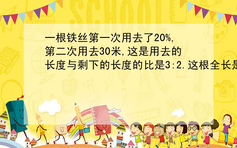 一根铁丝第一次用去了20%,第二次用去30米,这是用去的长度与剩下的长度的比是3:2.这根全长是多少米?