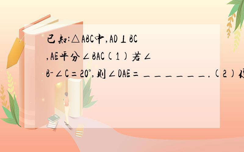 已知:△ABC中,AD⊥BC,AE平分∠BAC(1)若∠B-∠C=20°,则∠DAE=______.(2)你能发现∠DAE与∠B、∠C( ∠B＞∠C )之间的关系吗?