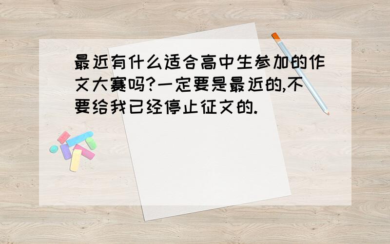 最近有什么适合高中生参加的作文大赛吗?一定要是最近的,不要给我已经停止征文的.