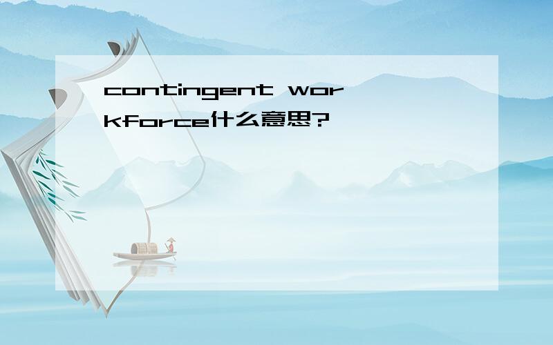 contingent workforce什么意思?