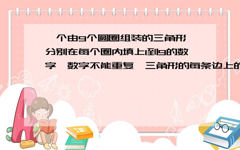 一个由9个圆圈组装的三角形,分别在每个圈内填上1到9的数字,数字不能重复,三角形的每条边上的四个圈里的数字相加都等于15.