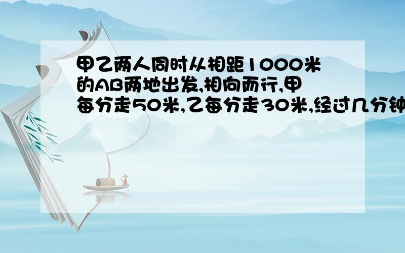 甲乙两人同时从相距1000米的AB两地出发,相向而行,甲每分走50米,乙每分走30米,经过几分钟两人离A地的距离相等?