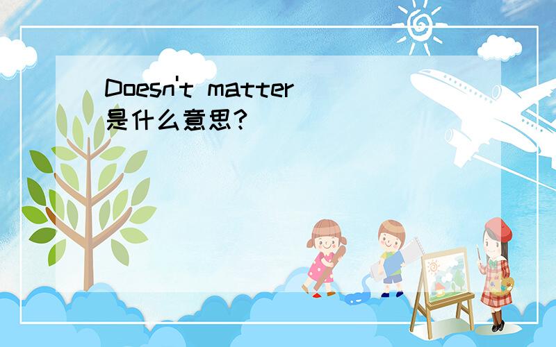 Doesn't matter是什么意思?