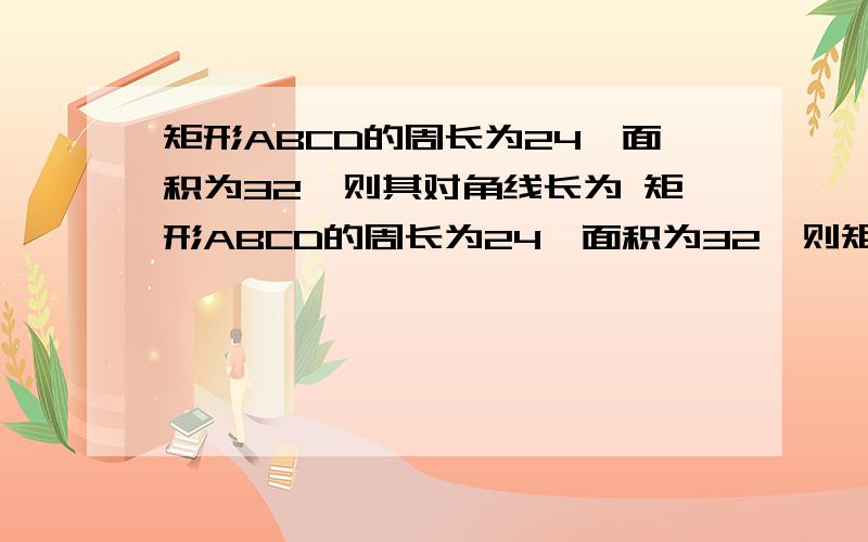 矩形ABCD的周长为24,面积为32,则其对角线长为 矩形ABCD的周长为24,面积为32,则矩形ABCD的周长为24,面积为32,则其对角线长为 矩形ABCD的周长为24,面积为32,则其对角线长为多少