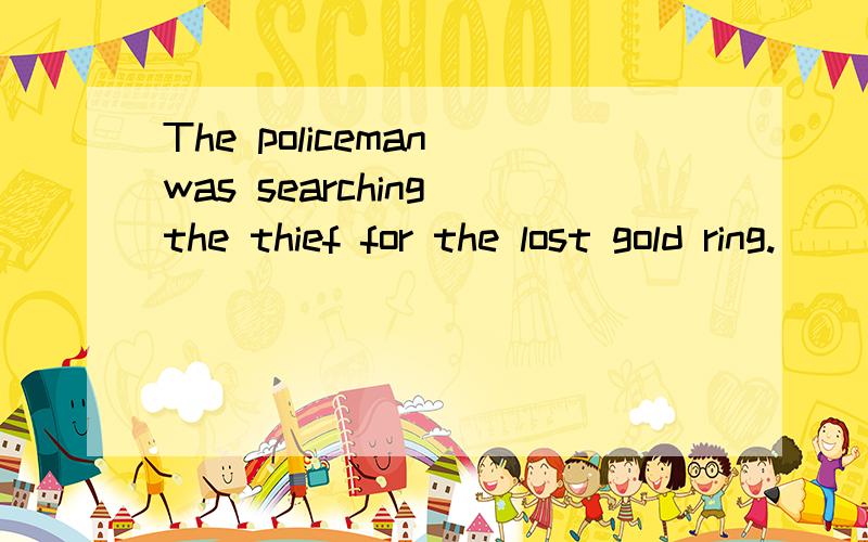 The policeman was searching the thief for the lost gold ring.