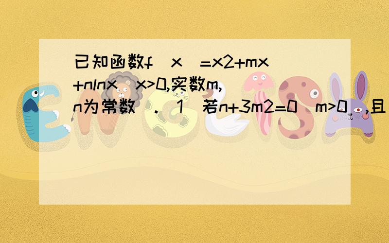 已知函数f(x)=x2+mx+nlnx(x>0,实数m,n为常数).（1）若n+3m2=0(m>0),且函数f(x)在x属于[1,+无穷大)上的最小值为0,求m值；（2）若对于任意的实数a属于[1,2],b-a=1,函数f(x)在区间(a,b)上总是减函数,对每个给定