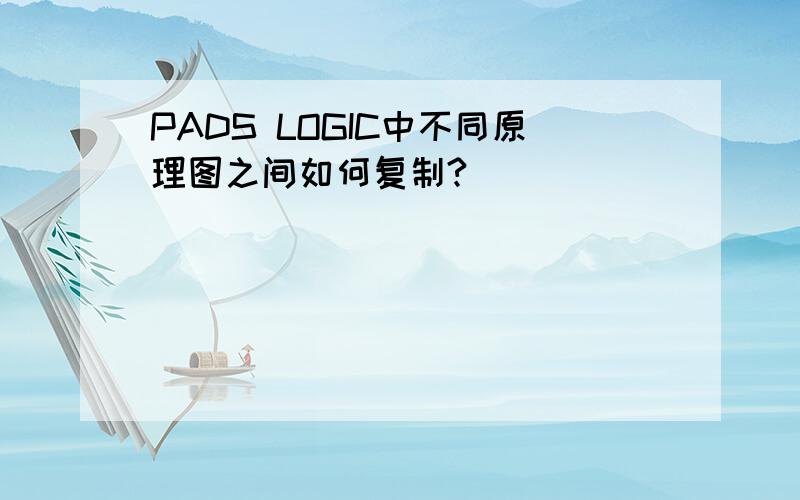 PADS LOGIC中不同原理图之间如何复制?