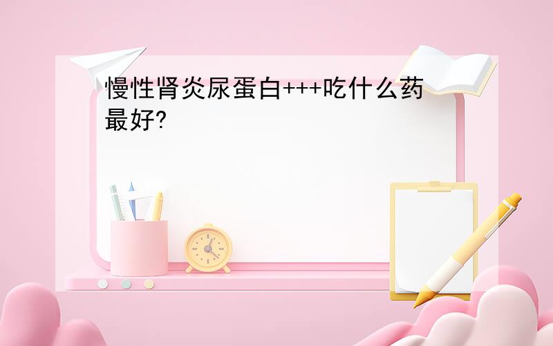 慢性肾炎尿蛋白+++吃什么药最好?