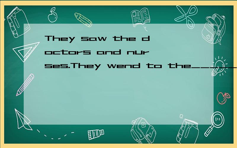 They saw the doctors and nurses.They wend to the______.根据上面的句子,猜猜他们分别去哪些地方,并从下面选择一个合适的词填在横线上.zoo,hospital,park,airport,school