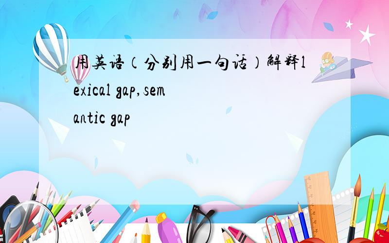 用英语（分别用一句话）解释lexical gap,semantic gap