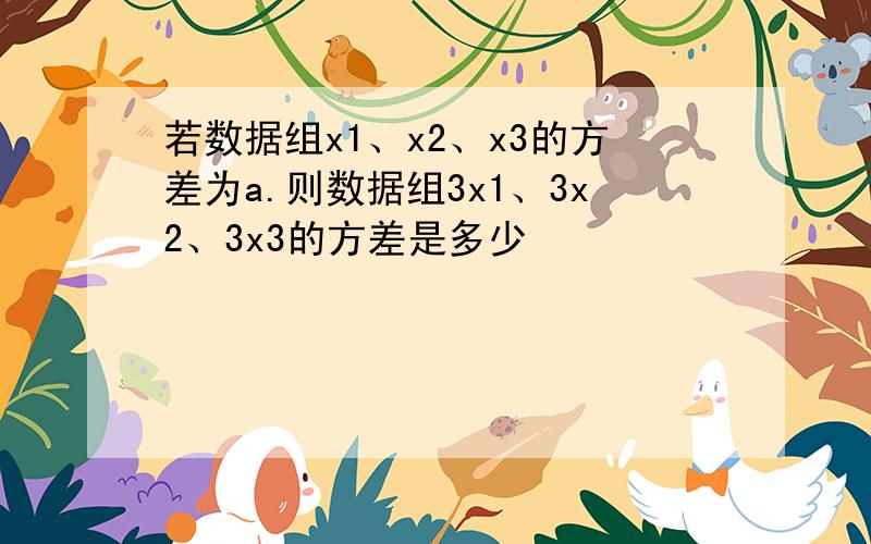 若数据组x1、x2、x3的方差为a.则数据组3x1、3x2、3x3的方差是多少