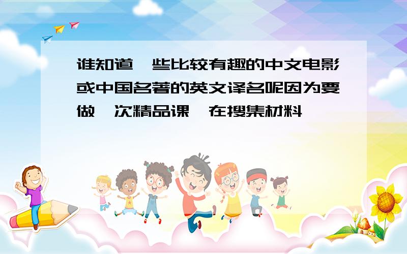 谁知道一些比较有趣的中文电影或中国名著的英文译名呢因为要做一次精品课,在搜集材料,