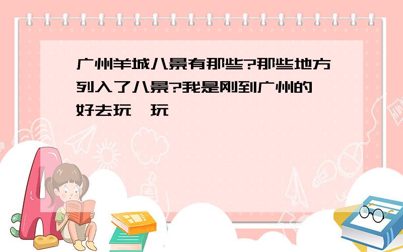 广州羊城八景有那些?那些地方列入了八景?我是刚到广州的,好去玩一玩