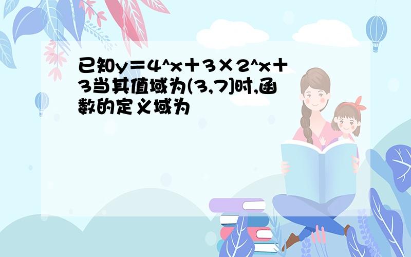 已知y＝4^x＋3×2^x＋3当其值域为(3,7]时,函数的定义域为