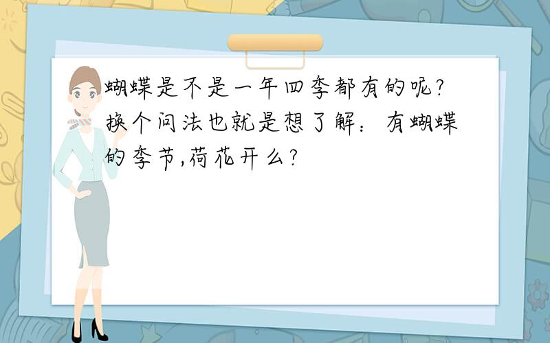 蝴蝶是不是一年四季都有的呢?换个问法也就是想了解：有蝴蝶的季节,荷花开么?